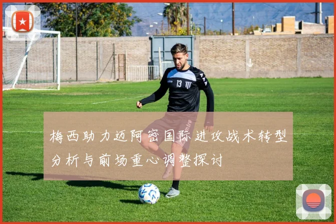 梅西助力迈阿密国际进攻战术转型分析与前场重心调整探讨