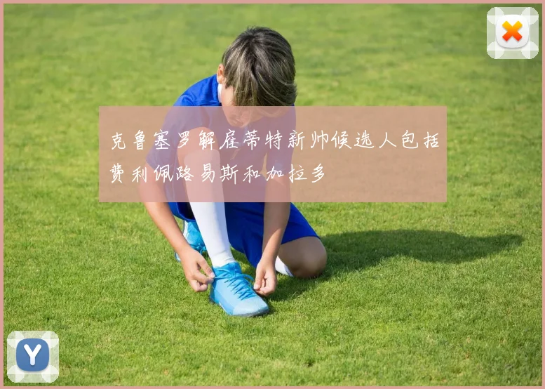克鲁塞罗解雇蒂特新帅候选人包括费利佩路易斯和加拉多