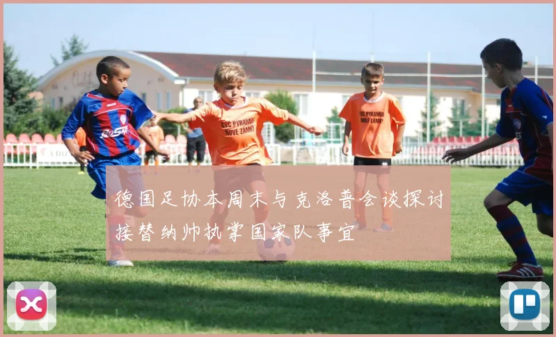 德国足协本周末与克洛普会谈探讨接替纳帅执掌国家队事宜