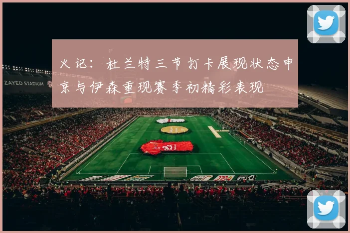 火记：杜兰特三节打卡展现状态申京与伊森重现赛季初精彩表现