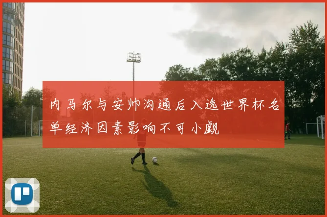 内马尔与安帅沟通后入选世界杯名单经济因素影响不可小觑