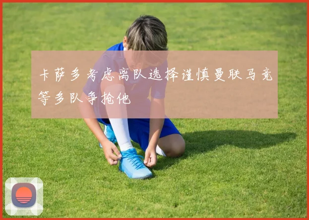 卡萨多考虑离队选择谨慎曼联马竞等多队争抢他