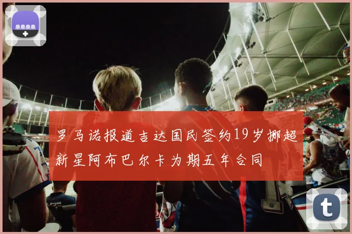 罗马诺报道吉达国民签约19岁挪超新星阿布巴尔卡为期五年合同