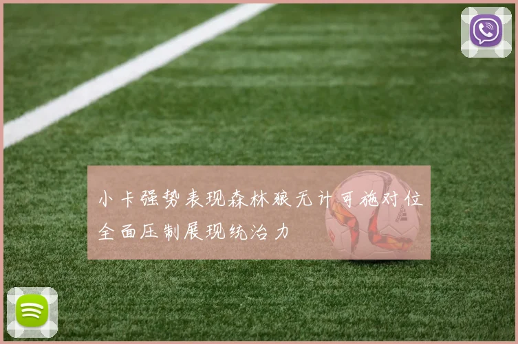 小卡强势表现森林狼无计可施对位全面压制展现统治力