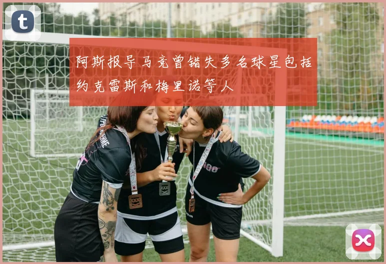 阿斯报导马竞曾错失多名球星包括约克雷斯和梅里诺等人