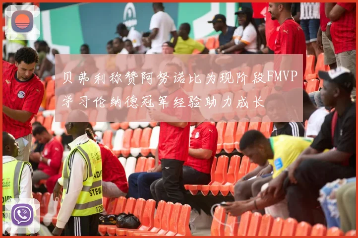 贝弗利称赞阿努诺比为现阶段FMVP学习伦纳德冠军经验助力成长