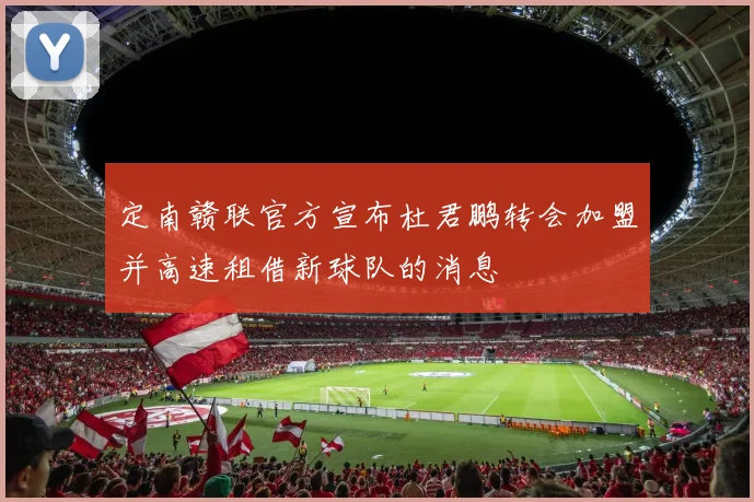 定南赣联官方宣布杜君鹏转会加盟并高速租借新球队的消息