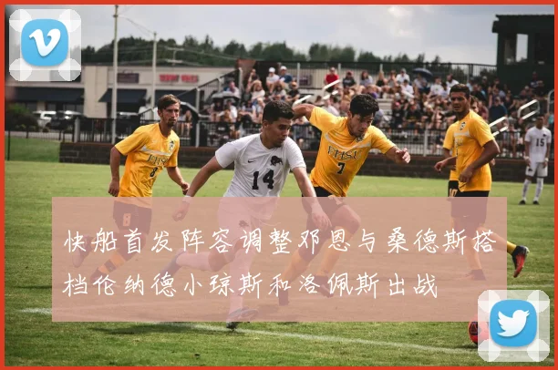快船首发阵容调整邓恩与桑德斯搭档伦纳德小琼斯和洛佩斯出战