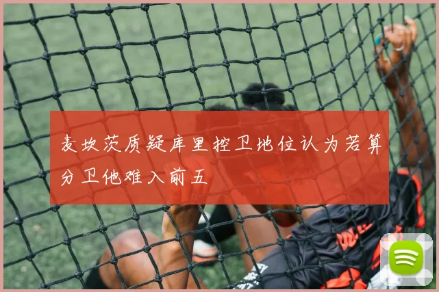 麦坎茨质疑库里控卫地位认为若算分卫他难入前五